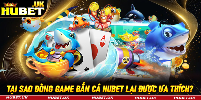 Tại sao dòng game bắn cá Hubet lại được giới ngư thủ yêu thích đến vậy?