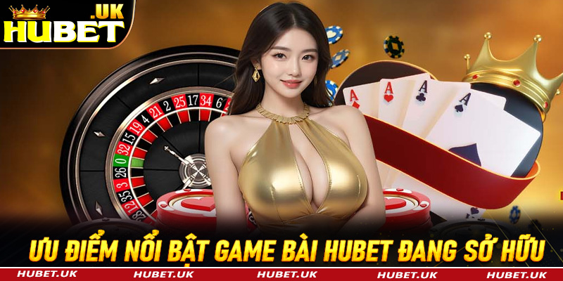 Những ưu điểm nổi bật mà sảnh đặt cược game bài Hubet đang sở hữu 