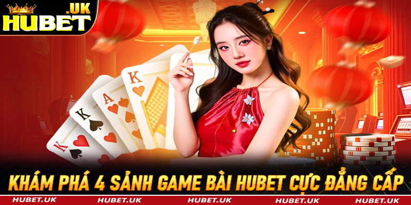 Khám phá 4 sảnh đặt cược game bài Hubet đẳng cấp nhất Việt Nam 