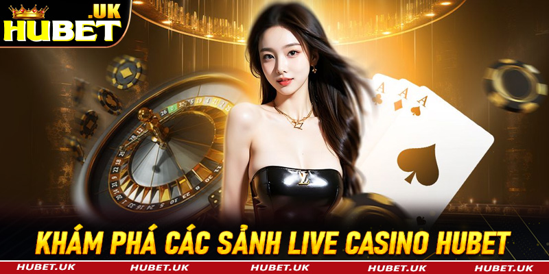 Khám phá các sảnh cá cược live casino Hubet siêu lôi cuốn