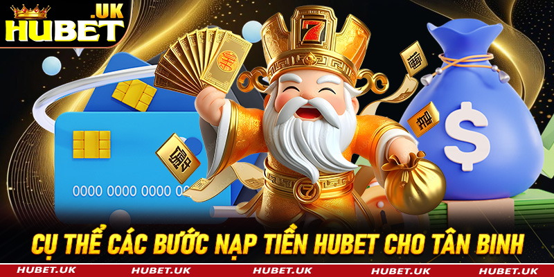 Hướng dẫn cụ thể các bước nạp tiền Hubet cho tân binh