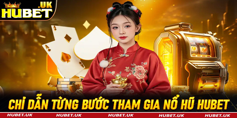 Hướng dẫn đầy đủ các bước tham gia đặt cược nổ hũ Hubet 