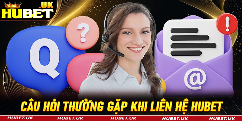 FAQ - Tổng hợp các câu hỏi thường gặp khi liên hệ Hubet